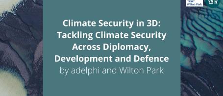 adelphi and Wilton Park dialogues Climate Security in 3D: Tackling Climate Security Across Diplomacy, Development and Defence adelphi and Wilton Park dialogues Climate Security in 3D: Tackling Climate Security Across Diplomacy, Development and Defence